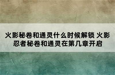 火影秘卷和通灵什么时候解锁 火影忍者秘卷和通灵在第几章开启